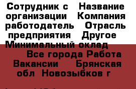 Сотрудник с › Название организации ­ Компания-работодатель › Отрасль предприятия ­ Другое › Минимальный оклад ­ 27 000 - Все города Работа » Вакансии   . Брянская обл.,Новозыбков г.